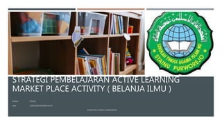STRATEGI PEMBELAJARAN ACTIVE LEARNING
MARKET PLACE ACTIVITY ( BELANJA ILMU )
 