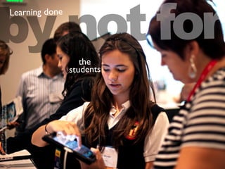 by not forLearning done
the
students
cclicensed(BYSA)ﬂickrphotobybengrey:
http://ﬂickr.com/photos/ben_grey/5886484934/
 