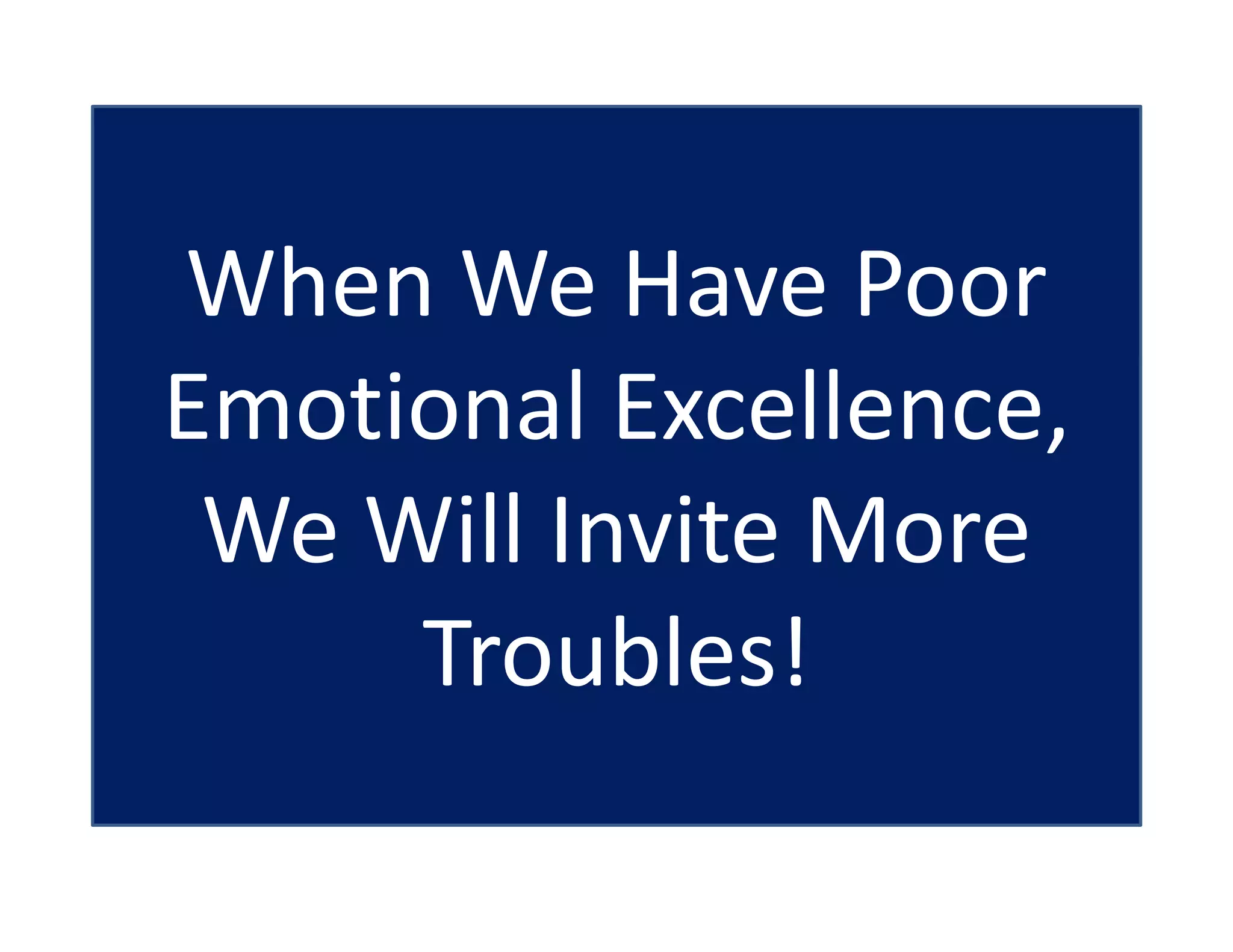 When We Have Poor
Emotional Excellence,
We Will Invite More
Troubles!
 