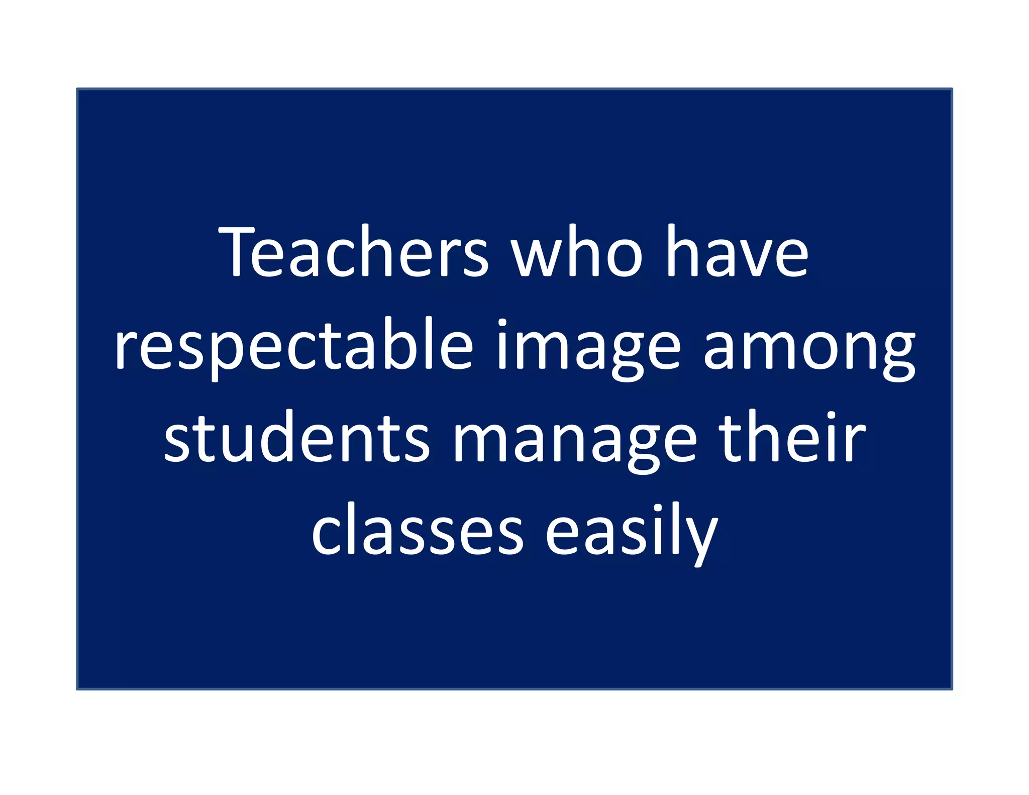 Teachers who have
respectable image among
students manage their
classes easily
 