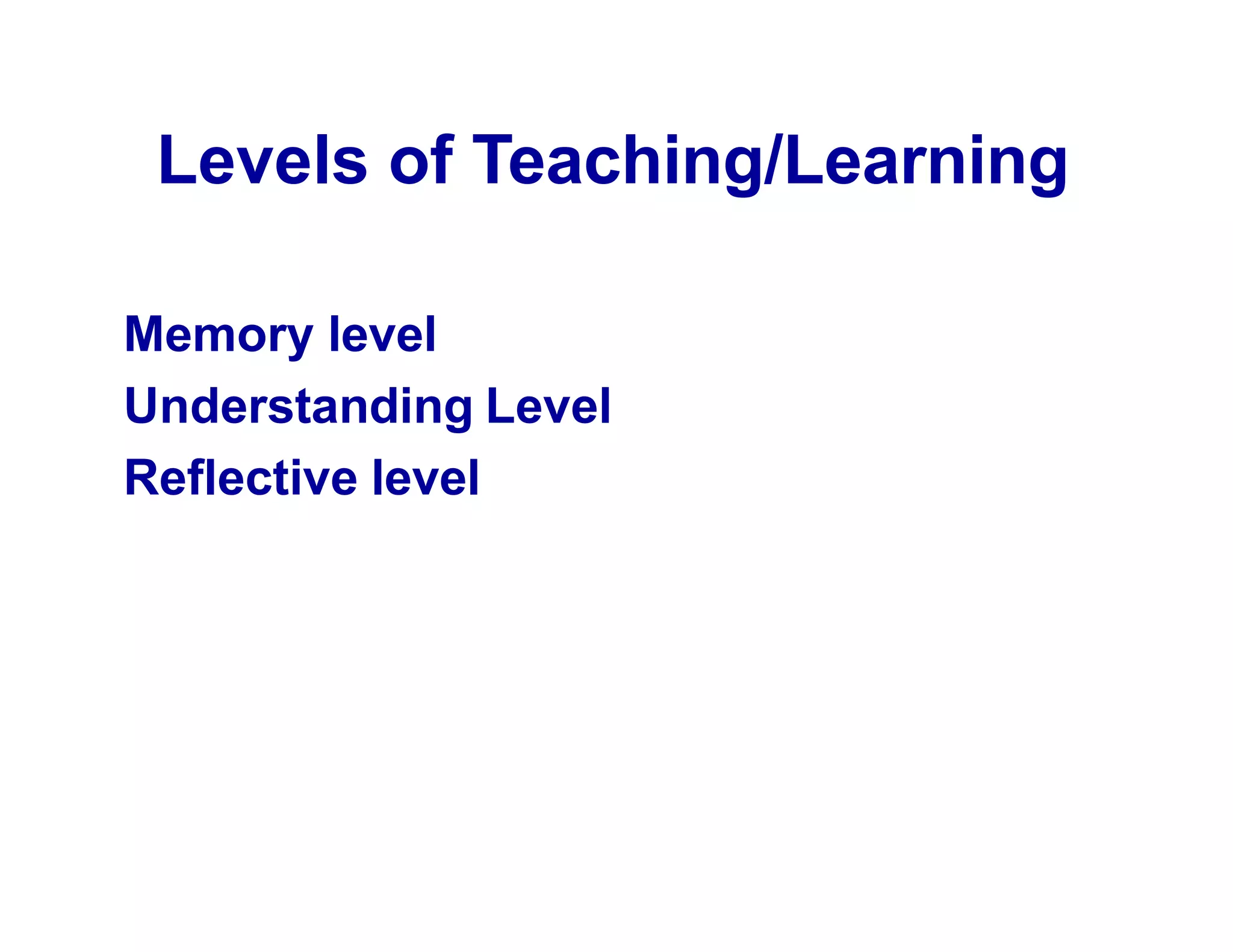 Levels of Teaching/Learning
Memory level
Understanding Level
Reflective level
 