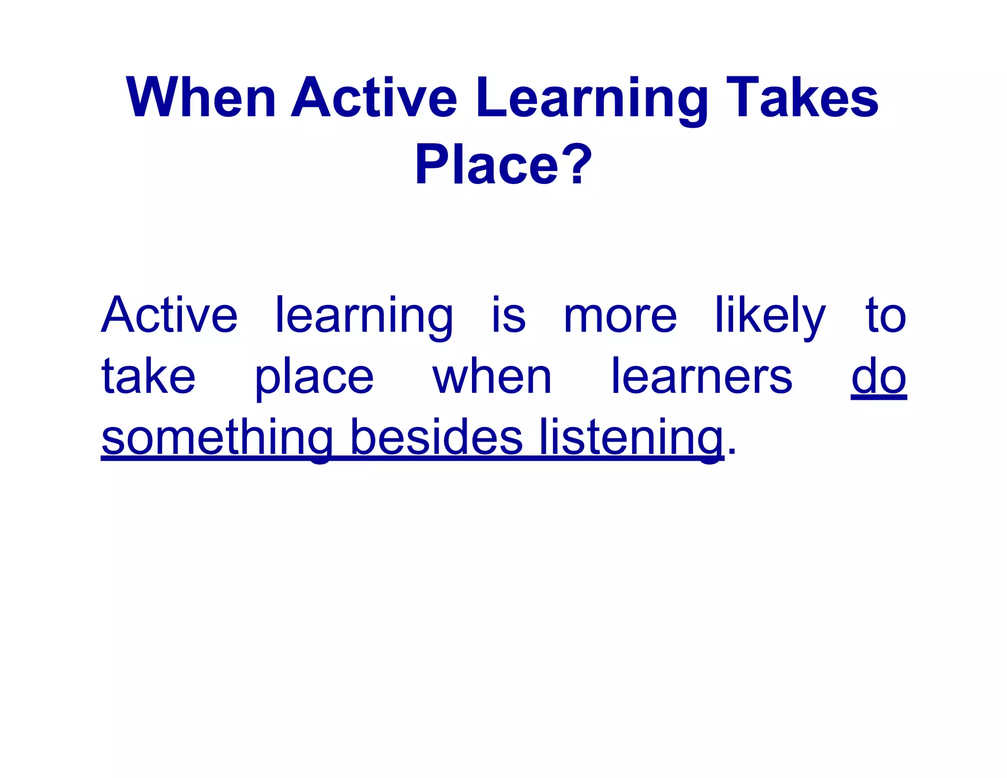 When Active Learning Takes
Place?
Active learning is more likely to
take place when learners do
something besides listening.
 