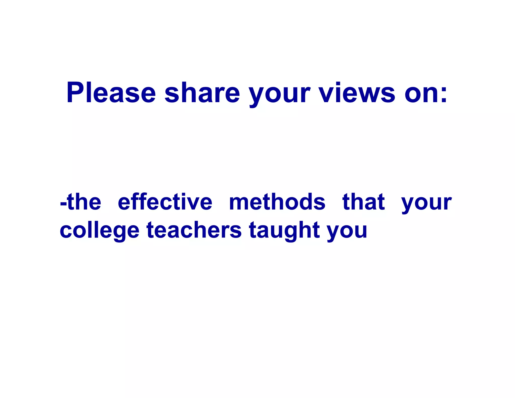 Please share your views on:
-the effective methods that your
college teachers taught you
 