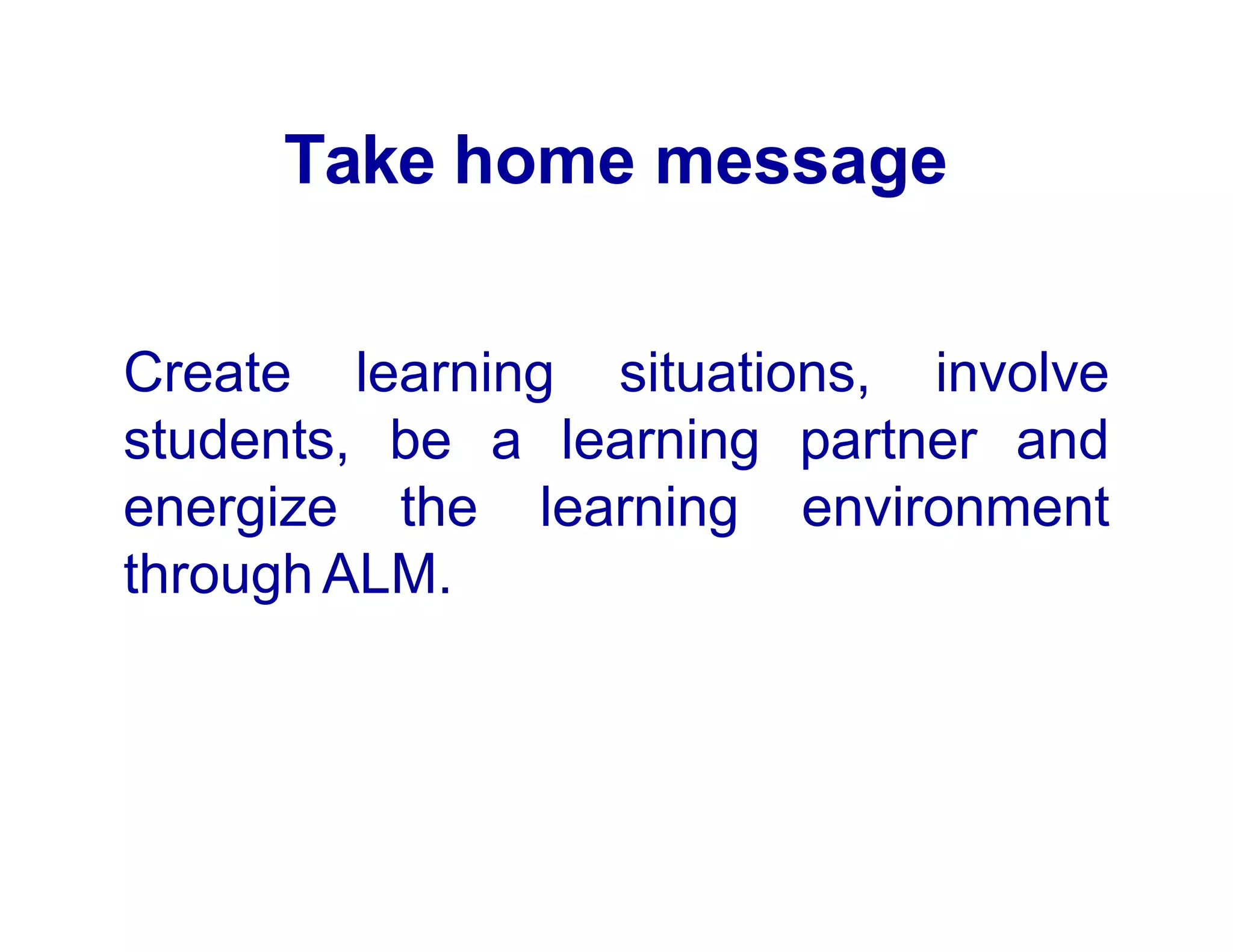 Take home message
learning situations, involve
partner and
Create
students,
energize
be a learning
the learning environment
through ALM.
 