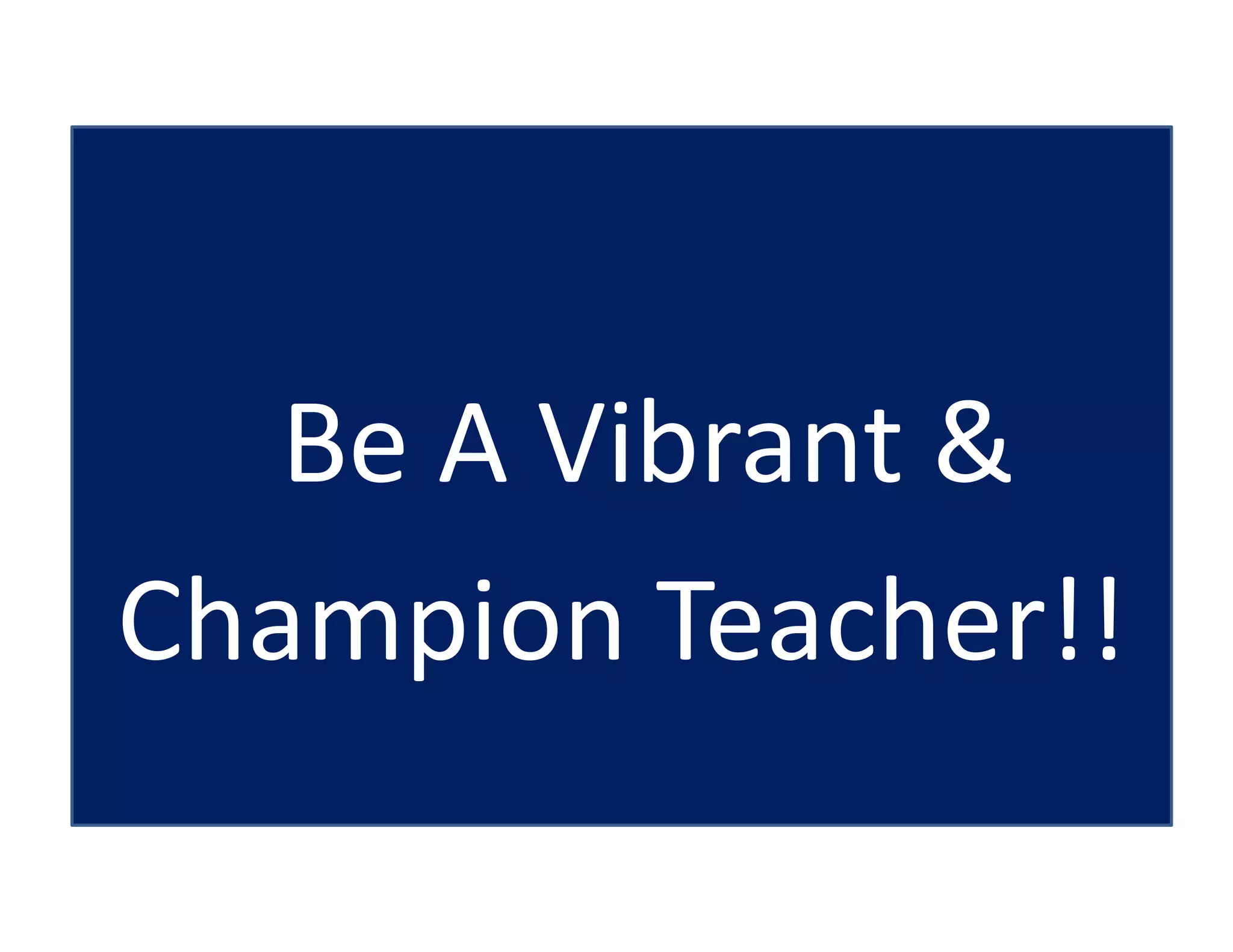 Be A Vibrant &
Champion Teacher!!
 