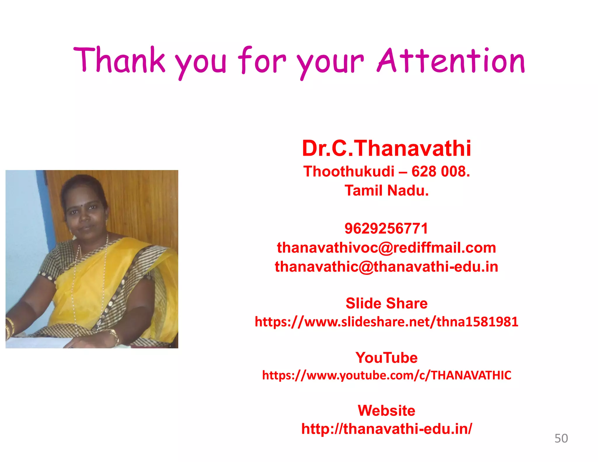 Dr.C.Thanavathi
Thoothukudi – 628 008.
Tamil Nadu.
9629256771
thanavathivoc@rediffmail.com
thanavathic@thanavathi-edu.in
Slide Share
https://www.slideshare.net/thna1581981
YouTube
https://www.youtube.com/c/THANAVATHIC
Website
http://thanavathi-edu.in/
50
Thank you for your Attention
 