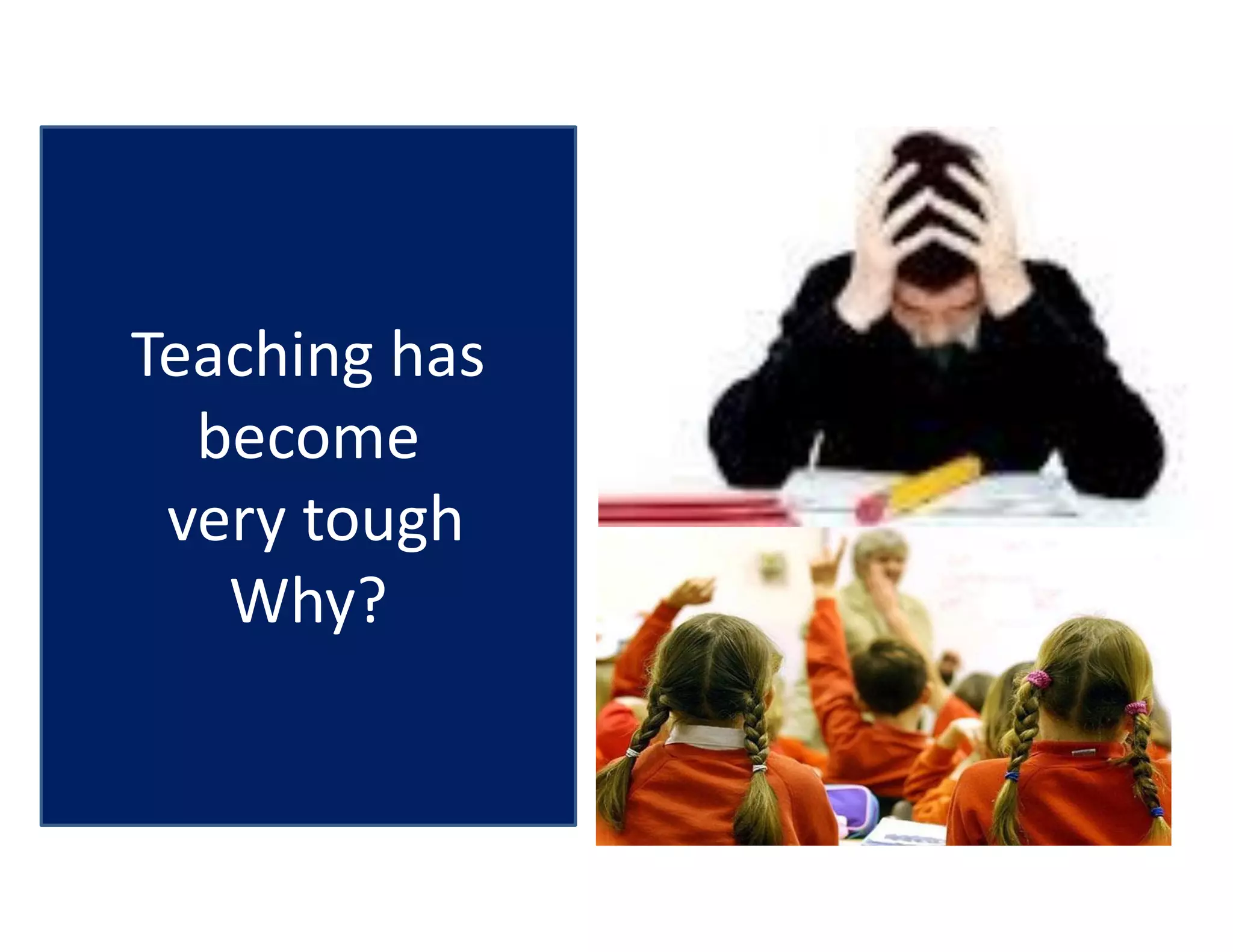 Teaching has
become
very tough
Why?
 