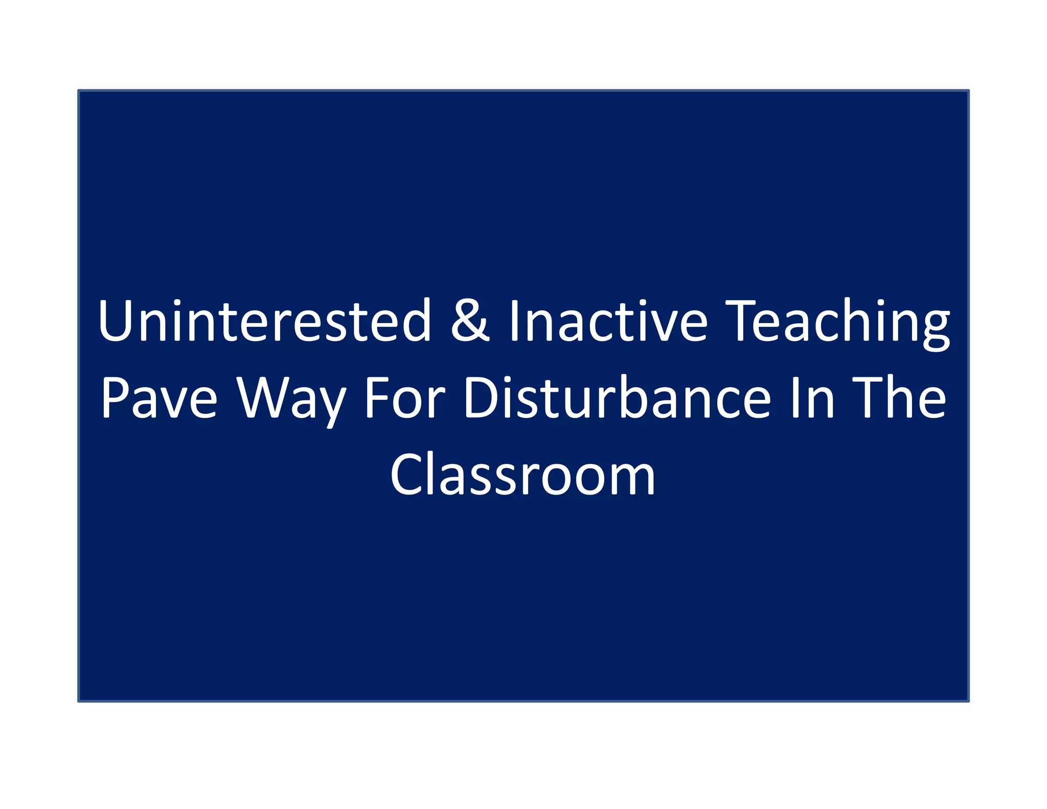 Uninterested & Inactive Teaching
Pave Way For Disturbance In The
Classroom
 