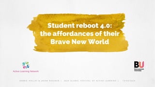 Student reboot 4.0:
the affordances of their
Brave New World
D E B B I E H O L L E Y & J A K O B R O S S N E R | 2 0 2 4 G L O B A L F E S T I V A L O F A C T I V E L E A R N I N G | 1 5 / 0 3 / 2 0 2 4
 