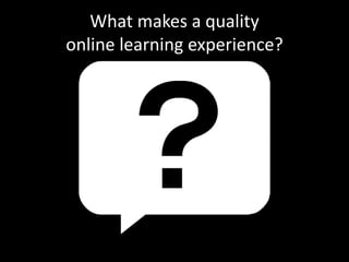 What makes a quality 
online learning experience? 
 