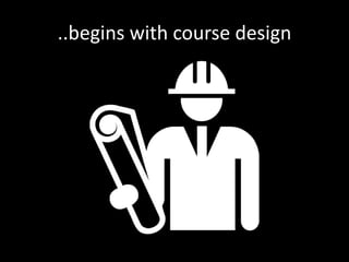 ..begins with course design 
 