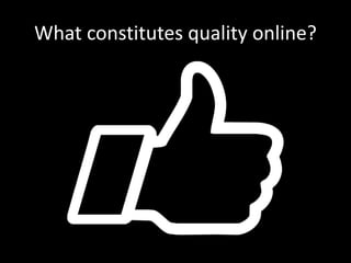 What constitutes quality online? 
 