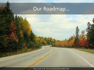 Our Roadmap… 
Photo credit: CC BY flickr.com/photos/jfxie/6448173183 
 