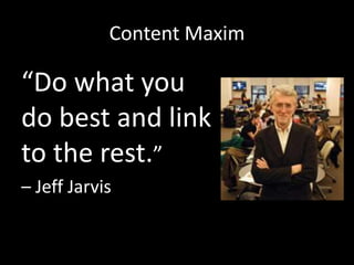 Content Maxim 
“Do what you 
do best and link 
to the rest.” 
– Jeff Jarvis 
 