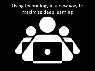 Using technology in a new way to 
maximize deep learning 
 