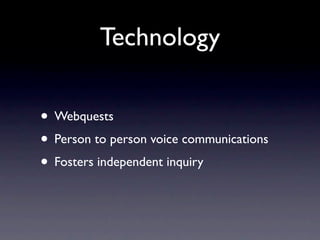 Technology

• Webquests
• Person to person voice communications
• Fosters independent inquiry
 