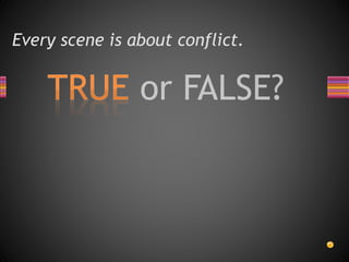 Every scene is about conflict.
 