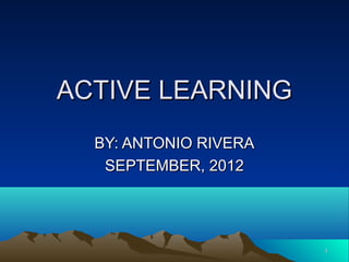 ACTIVE LEARNING
  BY: ANTONIO RIVERA
   SEPTEMBER, 2012




                       1
 
