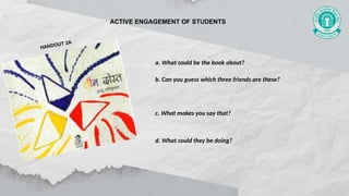 HANDOUT 2A
a. What could be the book about?
b. Can you guess which three friends are these?
c. What makes you say that?
d. What could they be doing?
ACTIVE ENGAGEMENT OF STUDENTS
 