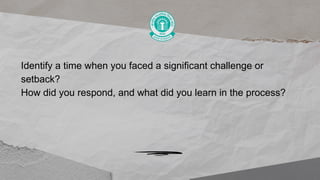 Identify a time when you faced a significant challenge or
setback?
How did you respond, and what did you learn in the process?
 