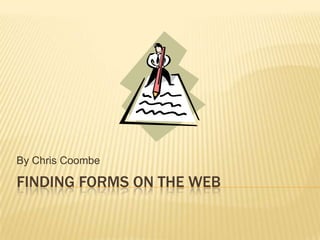 By Chris Coombe

FINDING FORMS ON THE WEB
 