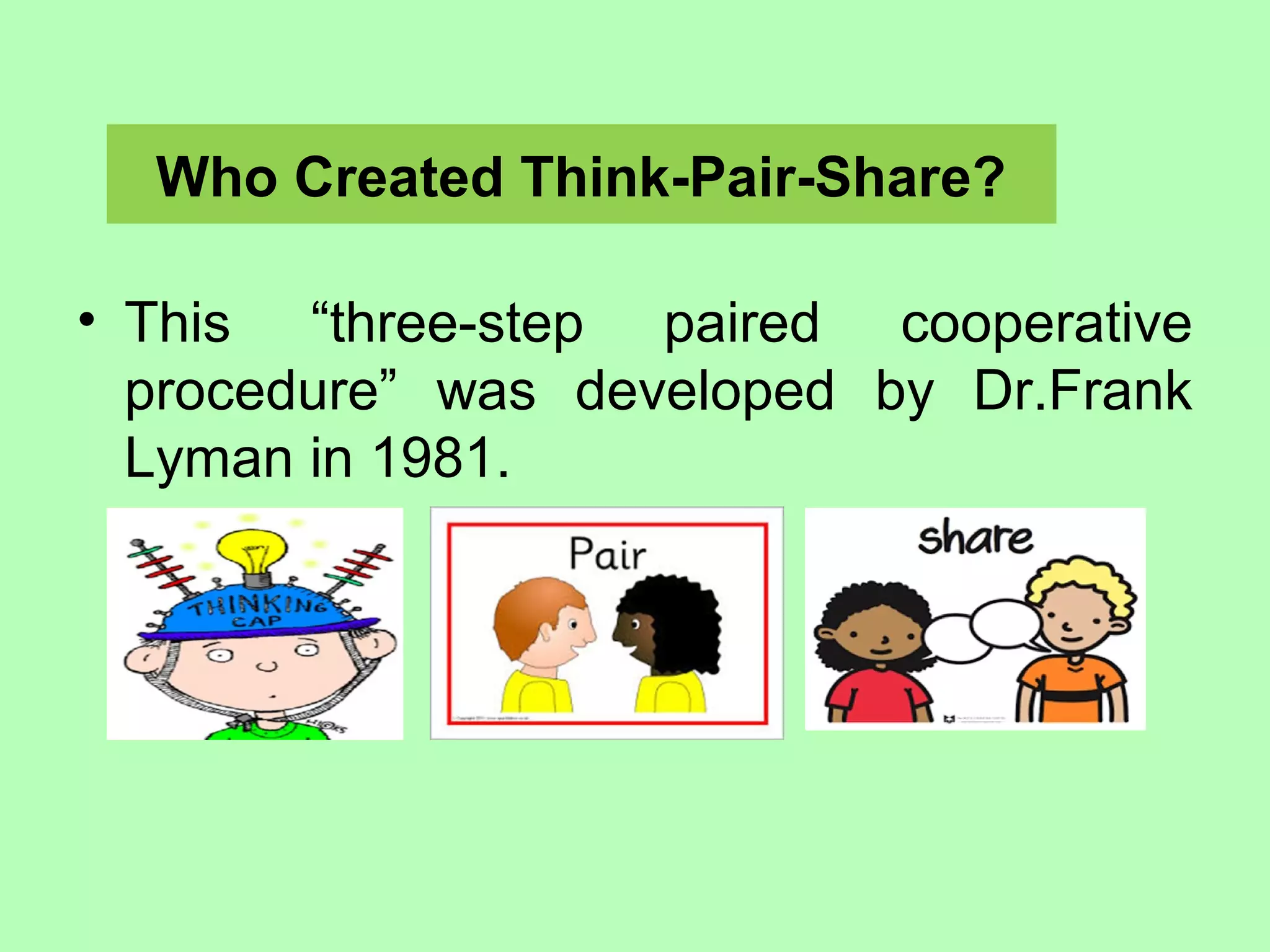Who Created Think-Pair-Share?
• This “three-step paired cooperative
procedure” was developed by Dr.Frank
Lyman in 1981.
 