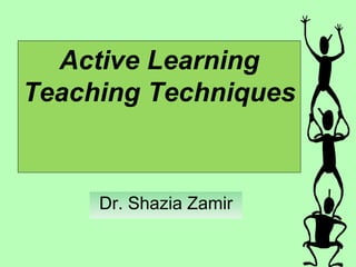 Active Learning
Teaching Techniques
Dr. Shazia Zamir
 