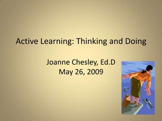 Active Learning: Thinking and DoingJoanne Chesley, Ed.DMay 26, 2009 