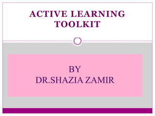 ACTIVE LEARNING
TOOLKIT
BY
DR.SHAZIA ZAMIR
 