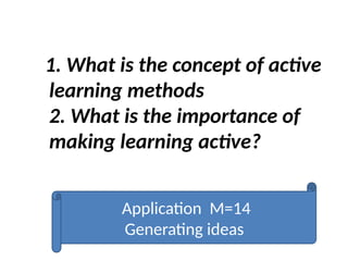 1. What is the concept of active
learning methods
2. What is the importance of
making learning active?
Application M=14
Generating ideas
 