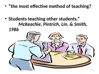 31
• “the most effective method of teaching?
• Students teaching other students.”
McKeachie, Pintrich, Lin, & Smith,
1986
 