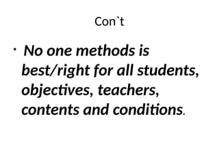Con`t
• No one methods is
best/right for all students,
objectives, teachers,
contents and conditions.
 