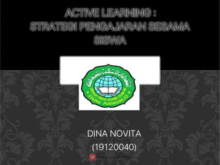 DINA NOVITA
(19120040)
ACTIVE LEARNING :
ACTIVE LEARNING :
STRATEGI PENGAJARAN SESAMA
SISWA
STRATEGI PENGAJARAN SESAMA
SISWA
 