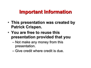 Important Information

• This presentation was created by
  Patrick Crispen.
• You are free to reuse this
  presentation provided that you
  – Not make any money from this
    presentation.
  – Give credit where credit is due.
 
