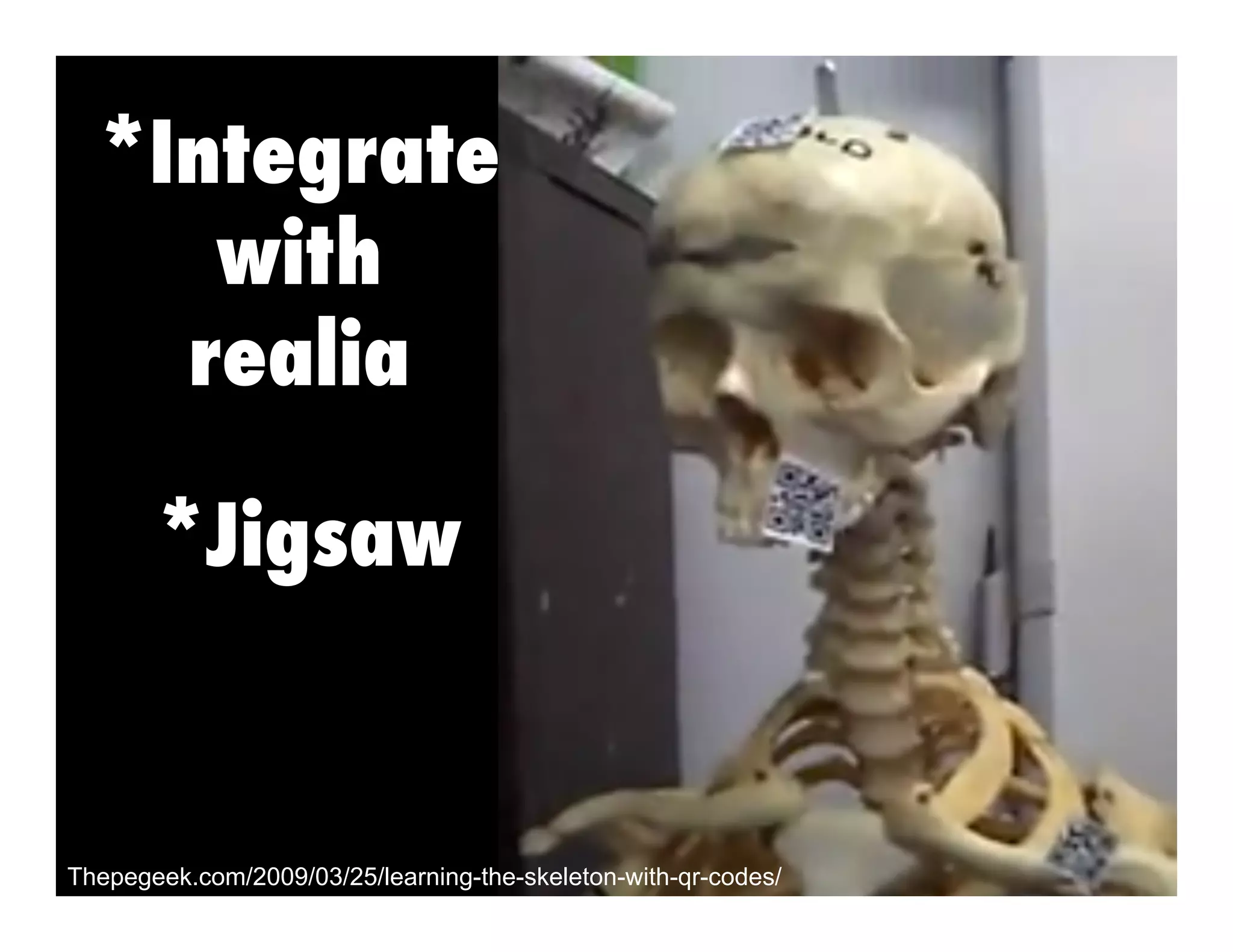 *Integrate
with
realia
*Jigsaw

Thepegeek.com/2009/03/25/learning-the-skeleton-with-qr-codes/

 