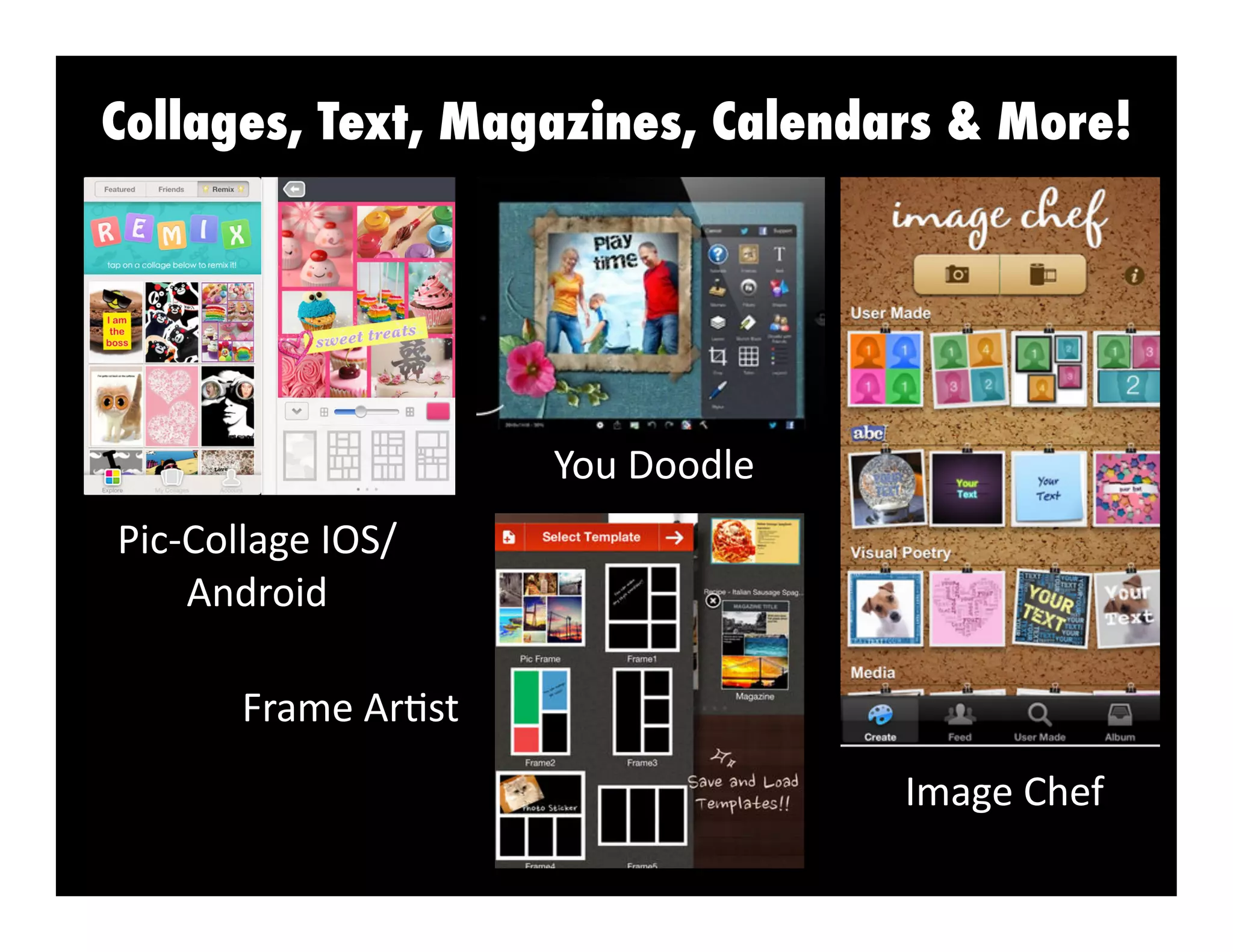 Collages, Text, Magazines, Calendars & More!

You	
  Doodle	
  
Pic-­‐Collage	
  IOS/	
  
Android	
  
Frame	
  Ar3st	
  
Image	
  Chef	
  

 