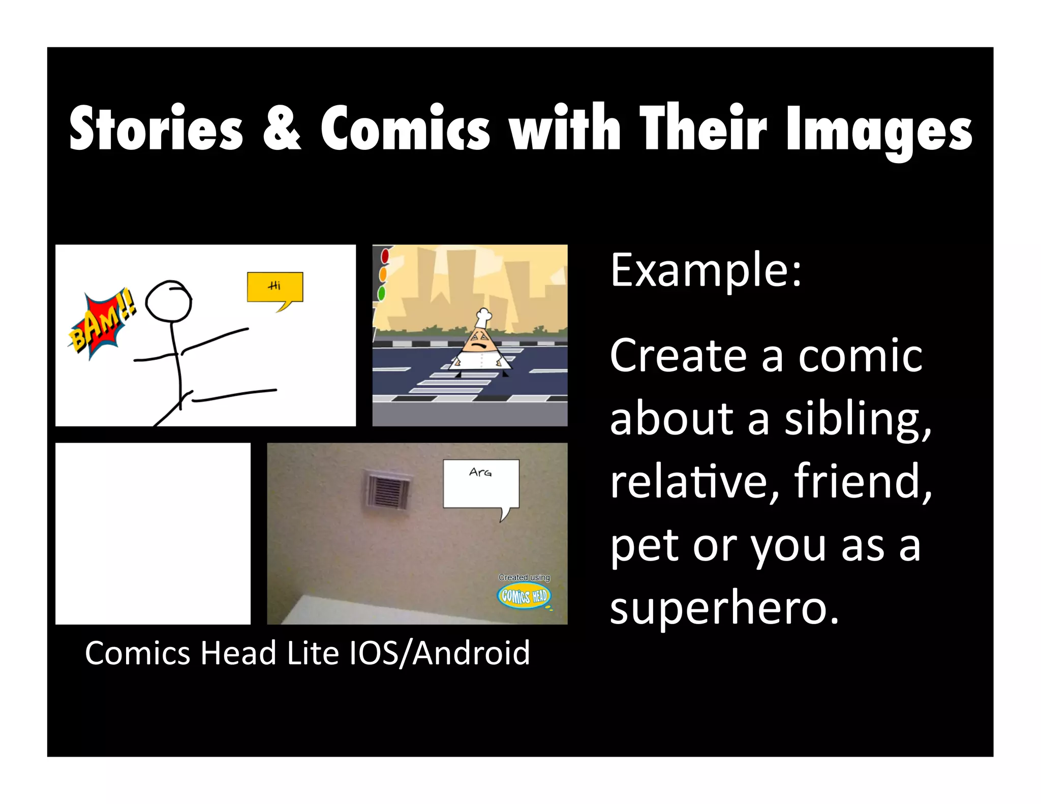 Stories & Comics with Their Images
Example:	
  

Comics	
  Head	
  Lite	
  IOS/Android	
  

Create	
  a	
  comic	
  
about	
  a	
  sibling,	
  
rela3ve,	
  friend,	
  
pet	
  or	
  you	
  as	
  a	
  
superhero.	
  	
  

 