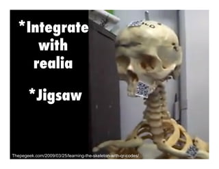 *Integrate
with
realia
*Jigsaw

Thepegeek.com/2009/03/25/learning-the-skeleton-with-qr-codes/

 