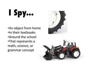 •  n	
  object	
  from	
  home	
  
A
• n	
  their	
  textbooks	
  
I
•  round	
  the	
  school	
  
A
•  hat	
  represents	
  a	
  
T
math,	
  science,	
  or	
  
grammar	
  concept	
  

 