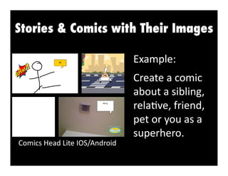 Stories & Comics with Their Images
Example:	
  

Comics	
  Head	
  Lite	
  IOS/Android	
  

Create	
  a	
  comic	
  
about	
  a	
  sibling,	
  
rela3ve,	
  friend,	
  
pet	
  or	
  you	
  as	
  a	
  
superhero.	
  	
  

 