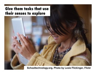 Give them tasks that use
their senses to explore

Schooltechnology.org, Photo by Lexie Flickinger, Flickr

 