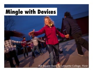 Mingle with Devices

ISA	
  Square	
  Danc	
  by	
  LafayeGe	
  College,	
  Flickr	
  

 