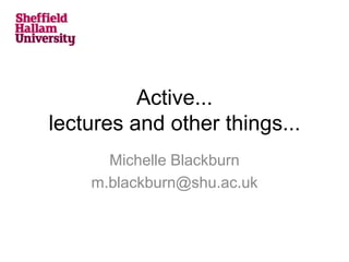 Active...
lectures and other things...
Michelle Blackburn
m.blackburn@shu.ac.uk
 