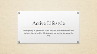 Active Lifestyle
Participating in sports and other physical activities ensures that
students have a healthy lifestyle, and are having fun along the
way
 