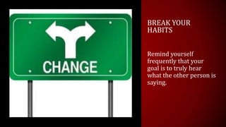BREAK YOUR
HABITS


Remind yourself
frequently that your
goal is to truly hear
what the other person is
saying.
 