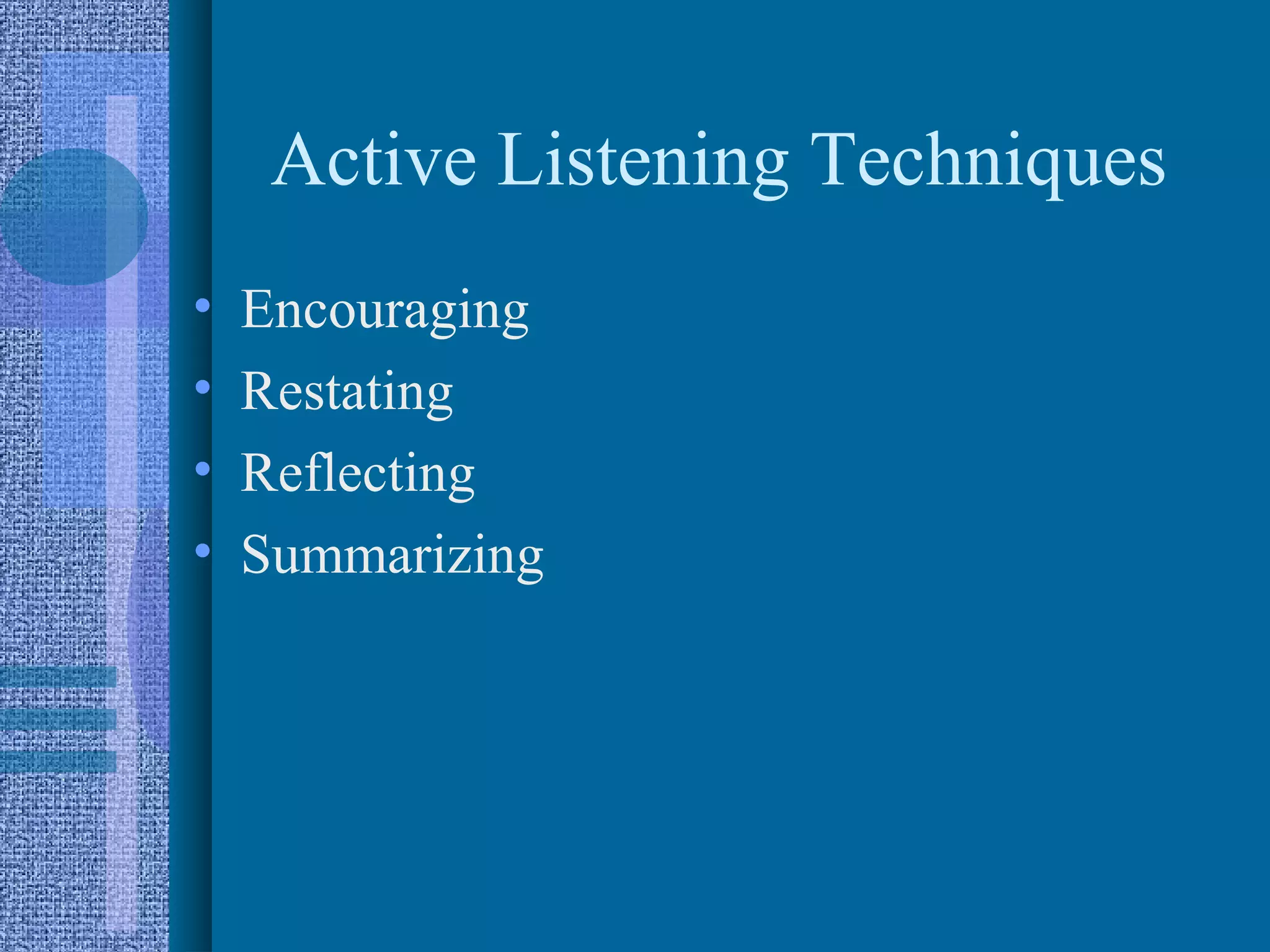Active Listening Techniques
•   Encouraging
•   Restating
•   Reflecting
•   Summarizing
 