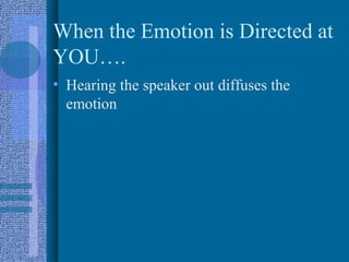 When the Emotion is Directed at
YOU….
• Hearing the speaker out diffuses the
  emotion
 