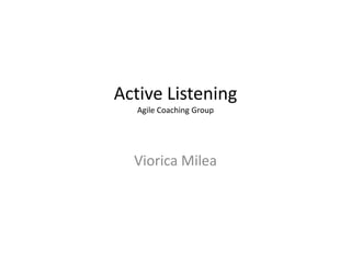 Active Listening
Agile Coaching Group

Viorica Milea

 