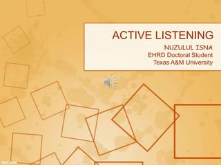 ACTIVE LISTENING
NUZULUL ISNA
EHRD Doctoral Student
Texas A&M University
 
