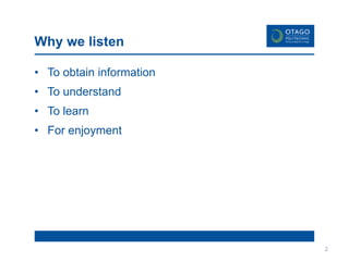 Why we listen
• To obtain information
• To understand
• To learn
• For enjoyment
2
 